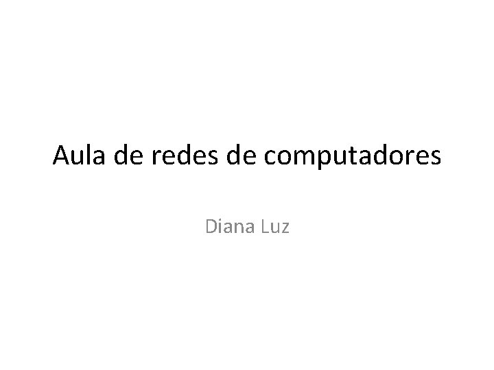 Aula de redes de computadores Diana Luz 