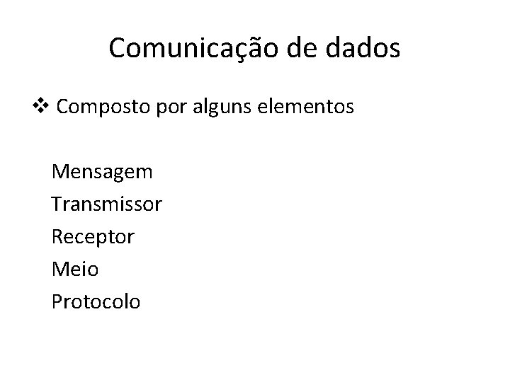 Comunicação de dados v Composto por alguns elementos Mensagem Transmissor Receptor Meio Protocolo 