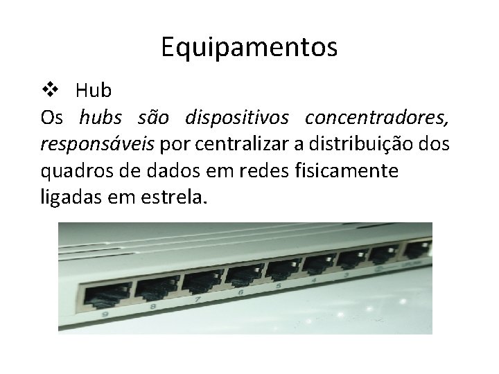 Equipamentos v Hub Os hubs são dispositivos concentradores, responsáveis por centralizar a distribuição dos
