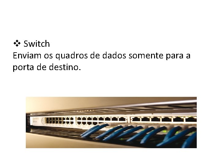 v Switch Enviam os quadros de dados somente para a porta de destino. 