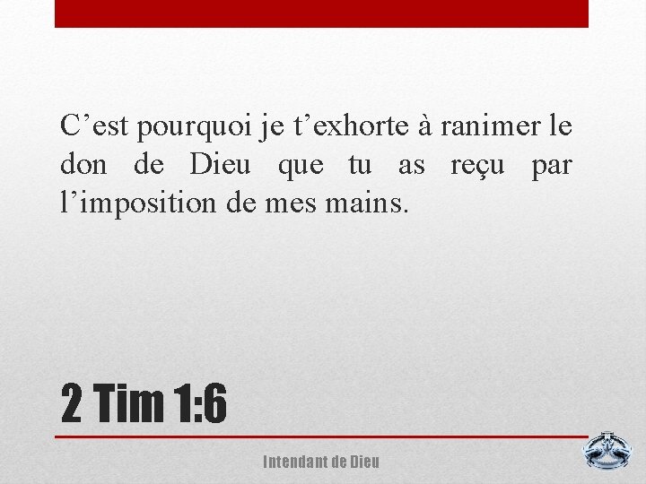C’est pourquoi je t’exhorte à ranimer le don de Dieu que tu as reçu