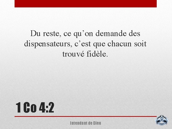 Du reste, ce qu’on demande des dispensateurs, c’est que chacun soit trouvé fidèle. 1