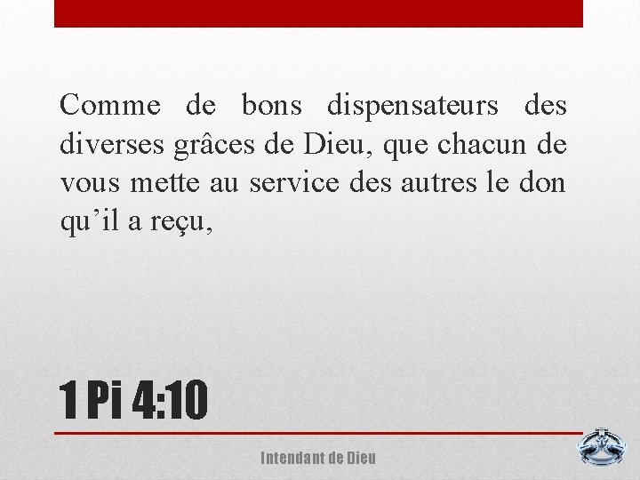 Comme de bons dispensateurs des diverses grâces de Dieu, que chacun de vous mette