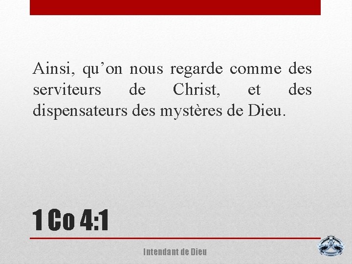 Ainsi, qu’on nous regarde comme des serviteurs de Christ, et des dispensateurs des mystères