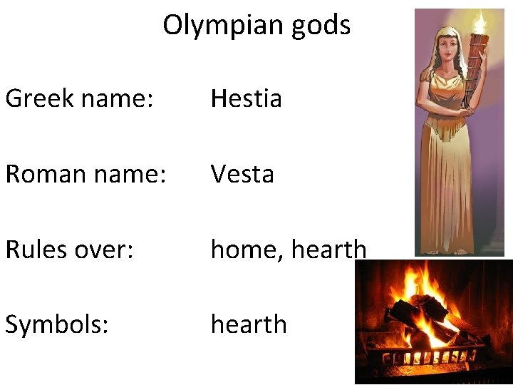 Olympian gods Greek name: Hestia Roman name: Vesta Rules over: home, hearth Symbols: hearth