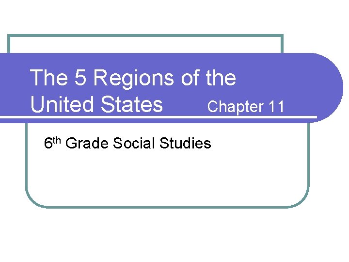 The 5 Regions of the United States Chapter 11 6 th Grade Social Studies