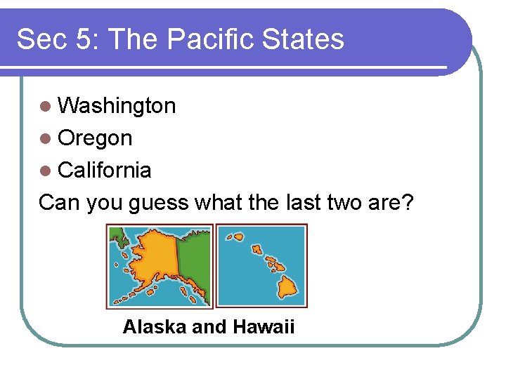 Sec 5: The Pacific States l Washington l Oregon l California Can you guess