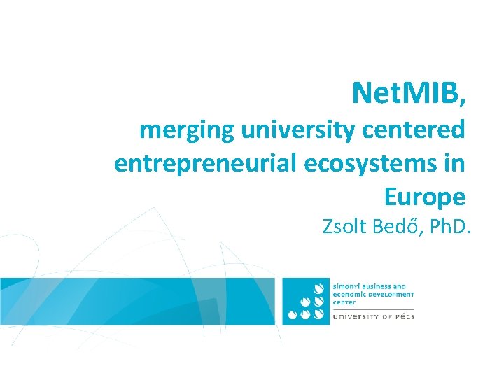 Net. MIB, merging university centered entrepreneurial ecosystems in Europe Zsolt Bedő, Ph. D. 