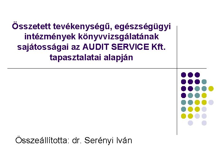 Összetett tevékenységű, egészségügyi intézmények könyvvizsgálatának sajátosságai az AUDIT SERVICE Kft. tapasztalatai alapján Összeállította: dr.