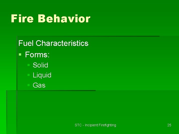 Fire Behavior Fuel Characteristics § Forms: § Solid § Liquid § Gas STC -