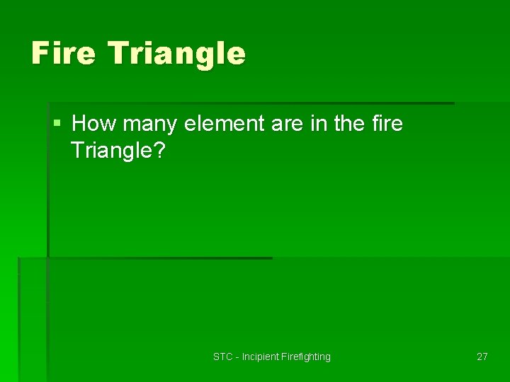 Fire Triangle § How many element are in the fire Triangle? STC - Incipient