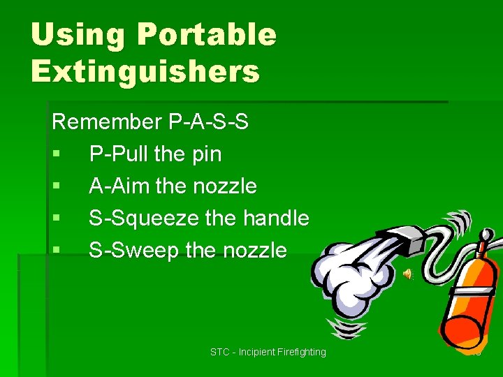 Using Portable Extinguishers Remember P-A-S-S § P-Pull the pin § A-Aim the nozzle §