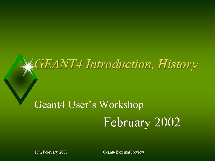 GEANT 4 Introduction, History Geant 4 User’s Workshop February 2002 18 th February 2002