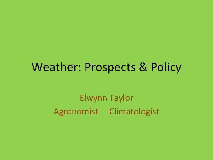 Weather Prospects Policy Elwynn Taylor Agronomist Climatologist When