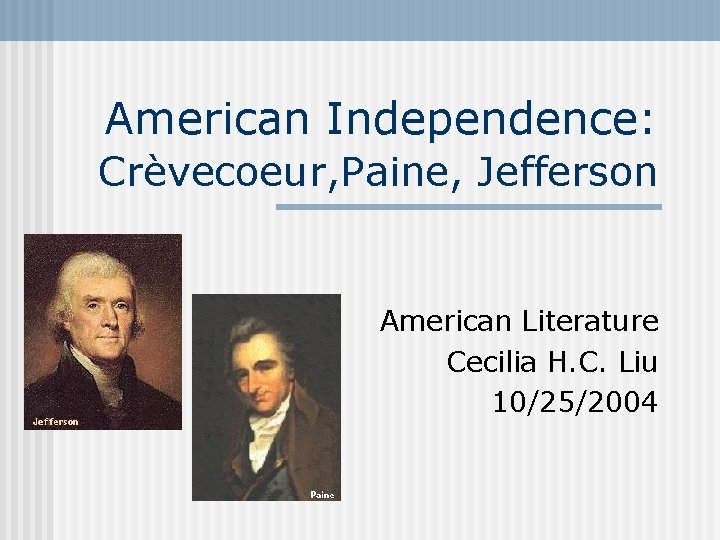 American Independence: Crèvecoeur, Paine, Jefferson American Literature Cecilia H. C. Liu 10/25/2004 