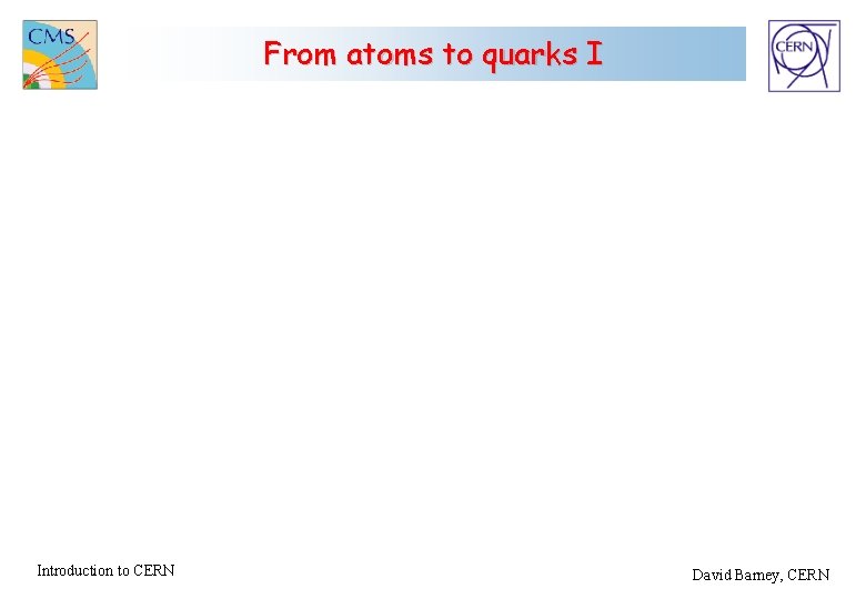 From atoms to quarks I Introduction to CERN David Barney, CERN 