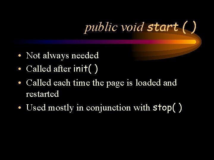 public void start ( ) • Not always needed • Called after init( )