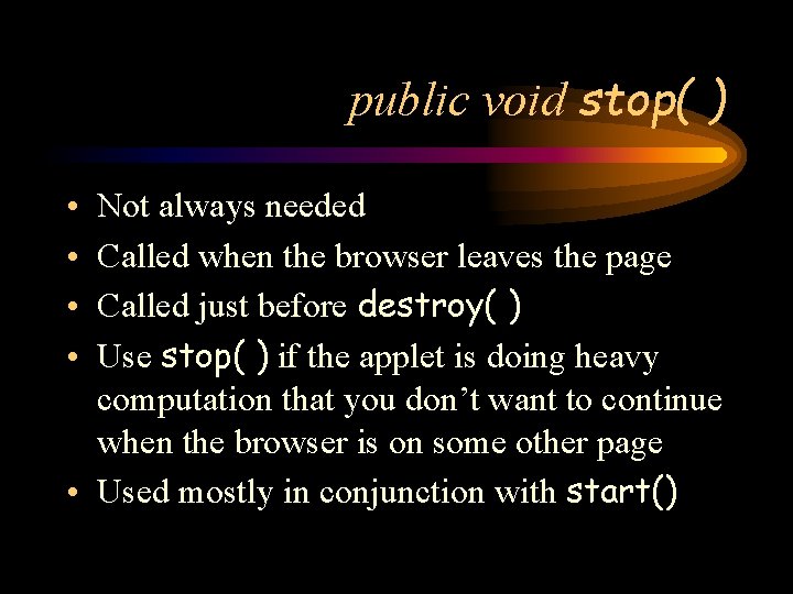 public void stop( ) • • Not always needed Called when the browser leaves