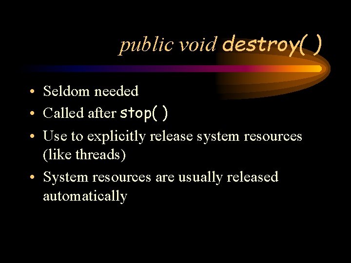 public void destroy( ) • Seldom needed • Called after stop( ) • Use