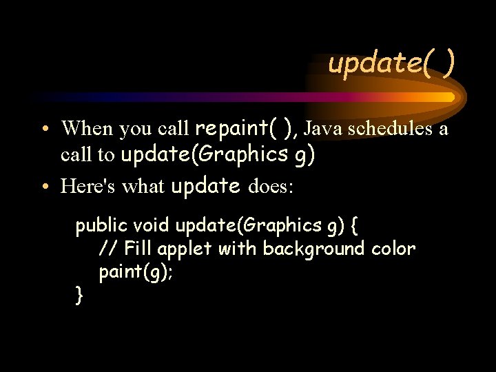 update( ) • When you call repaint( ), Java schedules a call to update(Graphics