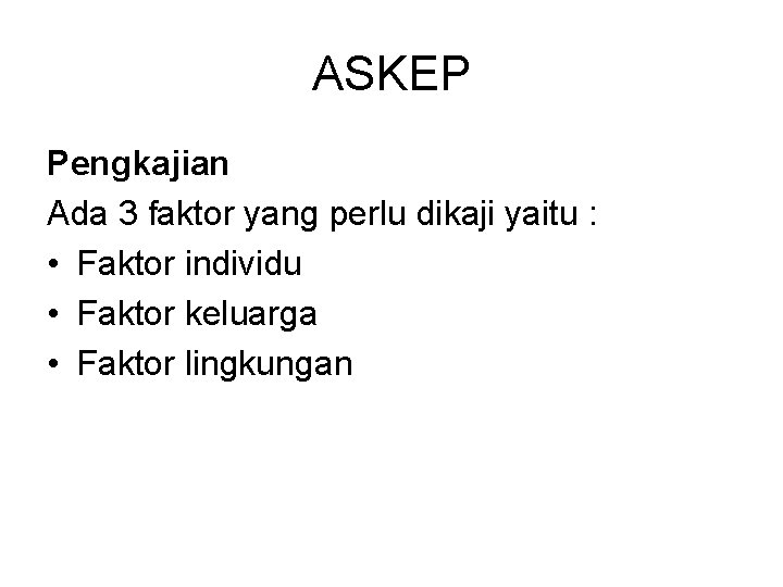 ASKEP Pengkajian Ada 3 faktor yang perlu dikaji yaitu : • Faktor individu •