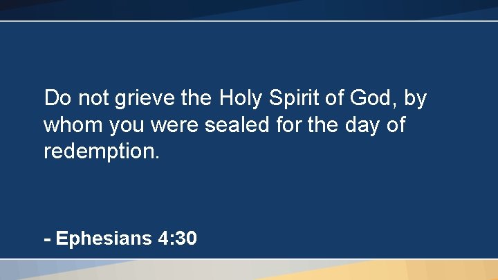 Do not grieve the Holy Spirit of God, by whom you were sealed for