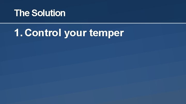 The Solution 1. Control your temper 