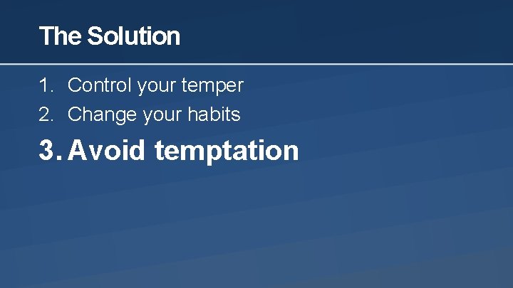 The Solution 1. Control your temper 2. Change your habits 3. Avoid temptation 