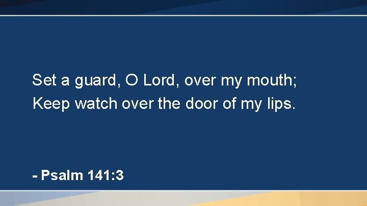 Set a guard, O Lord, over my mouth; Keep watch over the door of