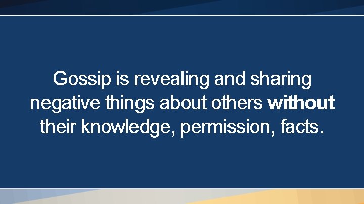 Gossip is revealing and sharing negative things about others without their knowledge, permission, facts.