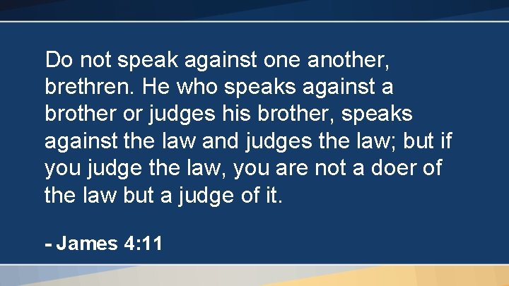 Do not speak against one another, brethren. He who speaks against a brother or