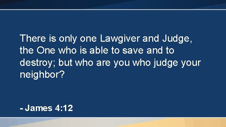 There is only one Lawgiver and Judge, the One who is able to save