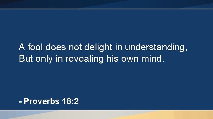 A fool does not delight in understanding, But only in revealing his own mind.