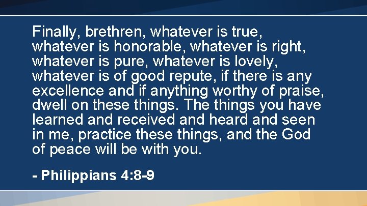 Finally, brethren, whatever is true, whatever is honorable, whatever is right, whatever is pure,