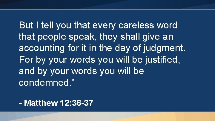 But I tell you that every careless word that people speak, they shall give