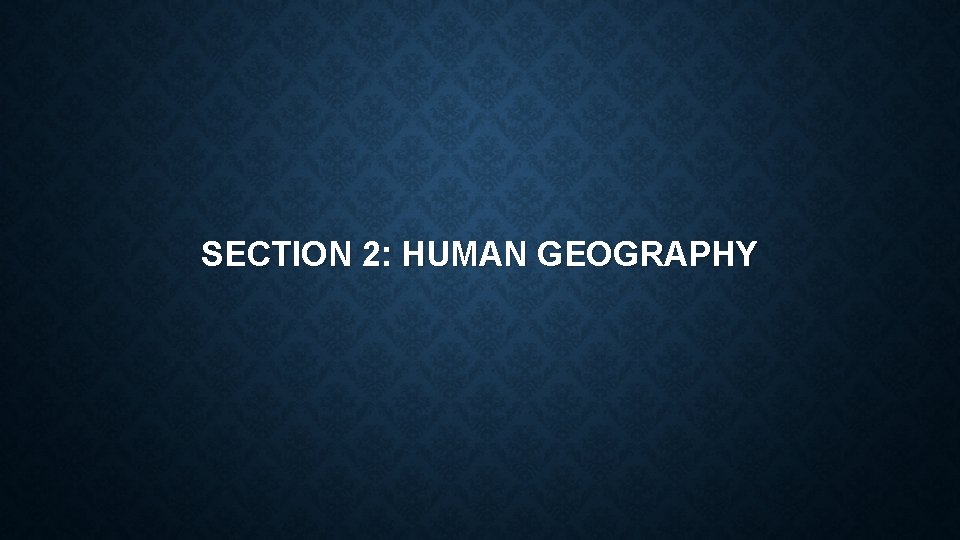 SECTION 2: HUMAN GEOGRAPHY 