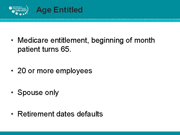 Age Entitled • Medicare entitlement, beginning of month patient turns 65. • 20 or