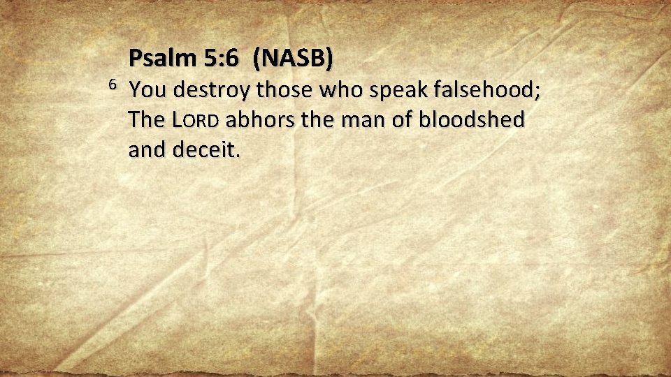 6 Psalm 5: 6 (NASB) You destroy those who speak falsehood; The LORD abhors