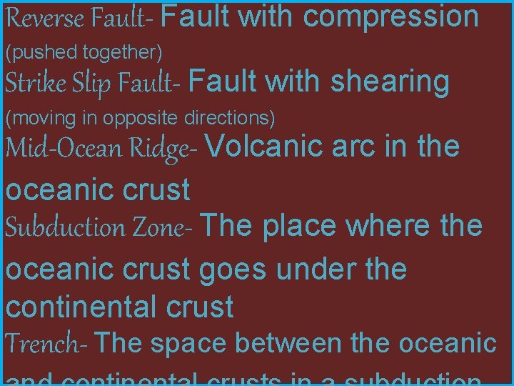 Reverse Fault- Fault with compression (pushed together) Strike Slip Fault- Fault with shearing (moving