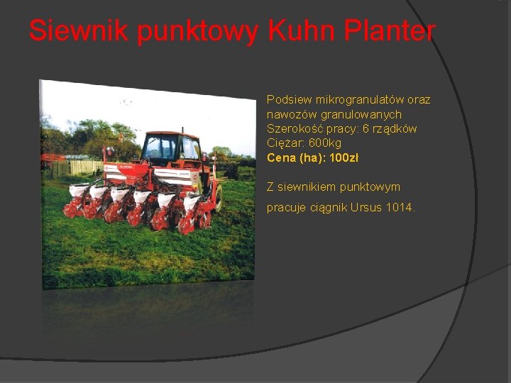 Siewnik punktowy Kuhn Planter Podsiew mikrogranulatów oraz nawozów granulowanych Szerokość pracy: 6 rządków Ciężar: