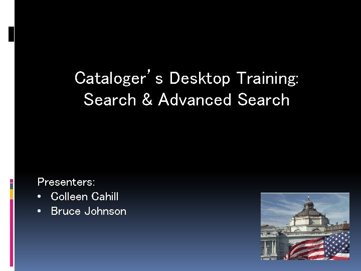 Cataloger’s Desktop Training: Search & Advanced Search Presenters: • Colleen Cahill • Bruce Johnson