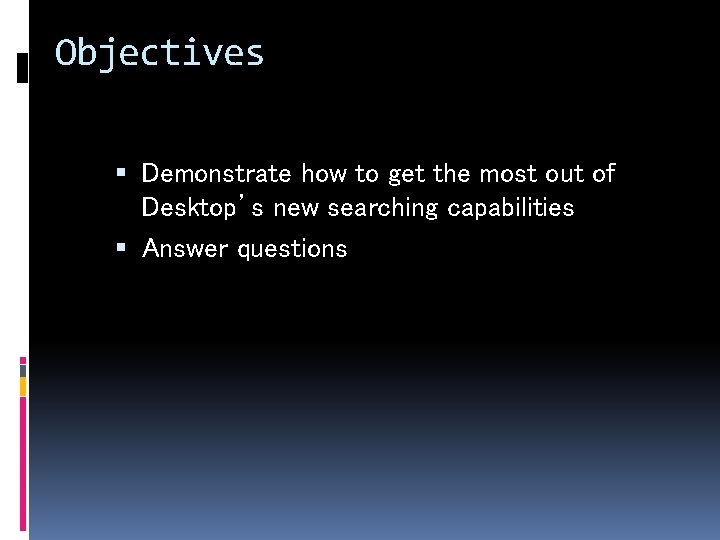 Objectives Demonstrate how to get the most out of Desktop’s new searching capabilities Answer