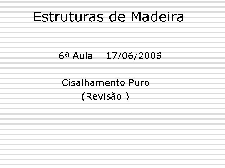 Estruturas de Madeira 6ª Aula – 17/06/2006 Cisalhamento Puro (Revisão ) 