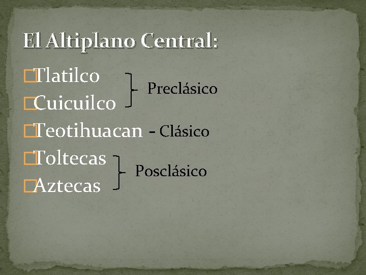 El Altiplano Central: �Tlatilco �Cuicuilco Preclásico �Teotihuacan - Clásico �Toltecas �Aztecas Posclásico 