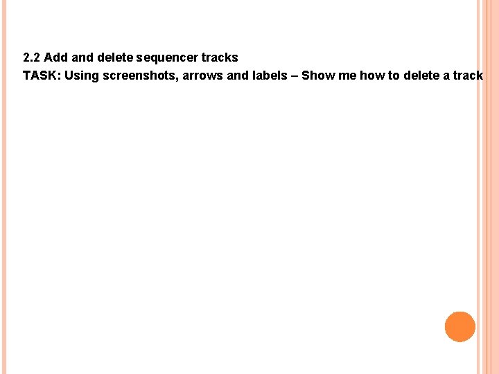 2. 2 Add and delete sequencer tracks TASK: Using screenshots, arrows and labels –