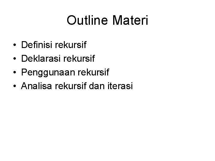 Outline Materi • • Definisi rekursif Deklarasi rekursif Penggunaan rekursif Analisa rekursif dan iterasi