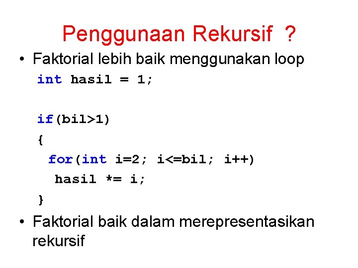 Penggunaan Rekursif ? • Faktorial lebih baik menggunakan loop int hasil = 1; if(bil>1)