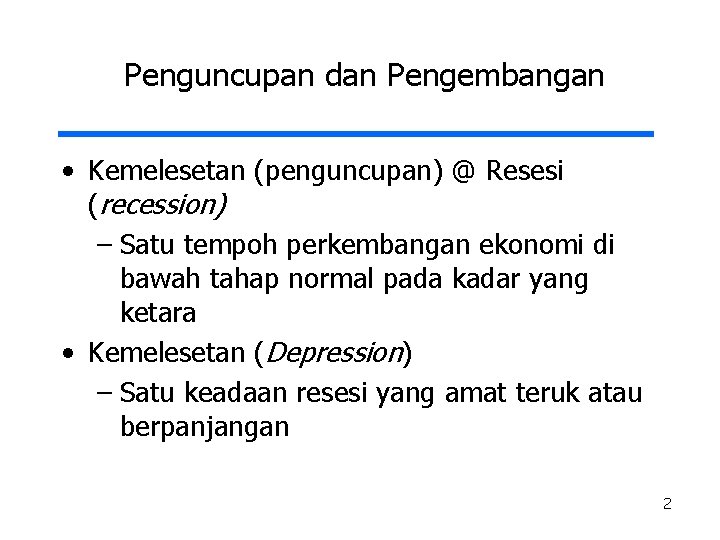 Penguncupan dan Pengembangan • Kemelesetan (penguncupan) @ Resesi (recession) – Satu tempoh perkembangan ekonomi