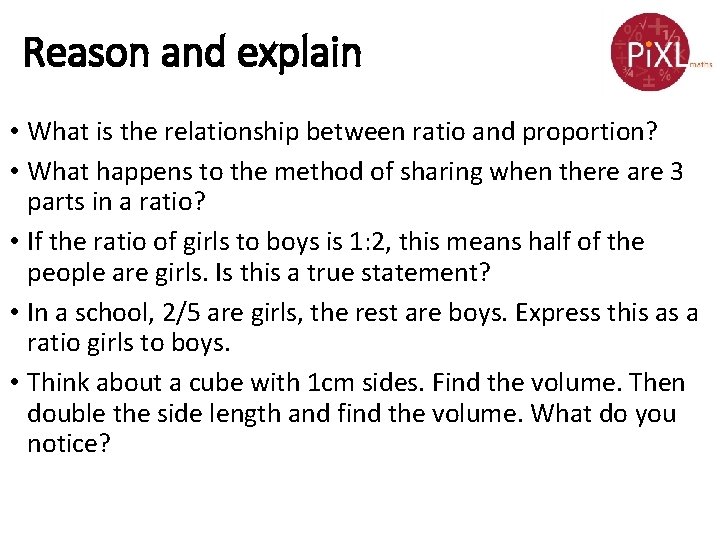 Reason and explain • What is the relationship between ratio and proportion? • What