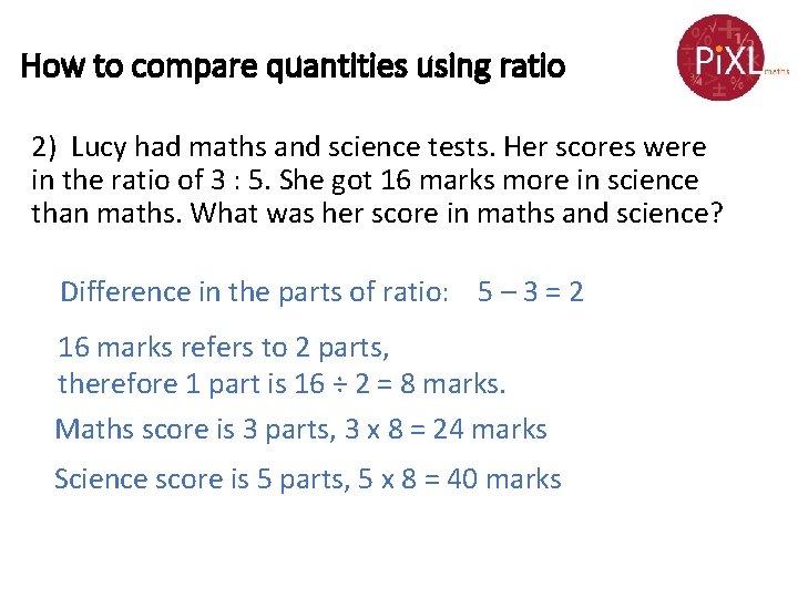 How to compare quantities using ratio 2) Lucy had maths and science tests. Her